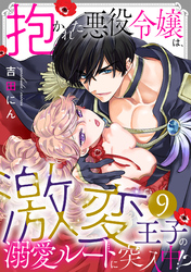 抱かれた悪役令嬢は、激変王子の溺愛ルートに突入中！？(9)