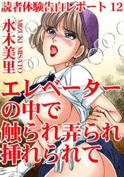 読者体験告白レポート 12　エレベーターの中で触られ弄られ挿れられて