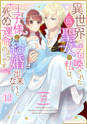 異世界に召喚された(偽)聖女の私は、王子様と結婚出来ないと死ぬ運命のようです(12)