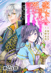 【単話版】恋した人は、妹の代わりに死んでくれと言った。―妹と結婚した片思い相手がなぜ今さら私のもとに？と思ったら―@COMIC 第25話