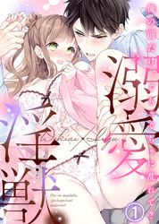 溺愛×淫獣～俺の前だけ、ぐちゃぐちゃに乱れて？【分冊版】