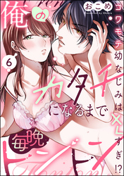 俺のカタチになるまで毎晩トントン コワモテ幼なじみはXLすぎ！？（分冊版）　【第6話】