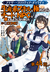 【単話版】アナザー・フロンティア・オンライン～生産系スキルを極めたらチートなNPCを雇えるようになりました～@COMIC 第44話