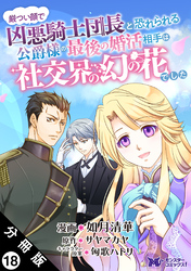 厳つい顔で凶悪騎士団長と恐れられる公爵様の最後の婚活相手は社交界の幻の花でした（コミック） 分冊版 18