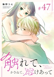 触れて、かさねて、溶けあって【単話版】（４７）