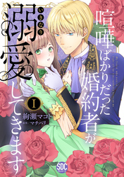 喧嘩ばかりだった婚約者がいきなり溺愛してきます【単行本版】Ｉ【電子限定特典付き】