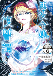 超弩級チート悪役令嬢の華麗なる復讐譚　分冊版（６）