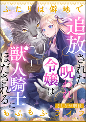 追放された呪われ令嬢は獣人騎士にほだされる ふたりは僻地でもふもふライフ（分冊版）　【第1話】