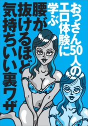 おっさん５０人のエロ体験に学ぶ 腰が抜けるほど気持ちいい裏ワザ★新しいヌキテクは？★今なら誘いやすい！おしっこ我慢の表情がタマりません★セックスで燃えるには？★裏モノＪＡＰＡＮ【特集】