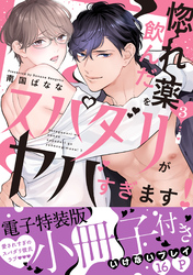 惚れ薬を飲んだスパダリがヤバすぎます！【単行本版／電子特装版小冊子付き】３