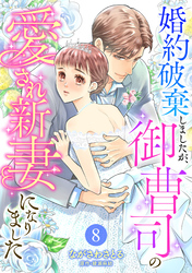 婚約破棄しましたが、御曹司の愛され新妻になりました【分冊版】8話