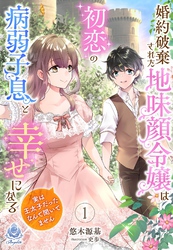 婚約破棄された地味顔令嬢は初恋の病弱子息と幸せになる～実は王太子だったなんて聞いてません～