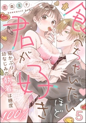 食べちゃいたいほど君が好き 猫かぶり幼なじみの執着は糖度100％（分冊版）　【第5話】