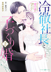 冷徹社長と子づくり婚～ホテル王は愛の証が欲しくてたまらない～２