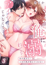 アイツじゃなくて、俺に溺れて？～あの夜から…上司の熱が消えてくれない３