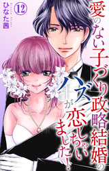 愛のない子づくり政略結婚のハズが恋しちゃいました！ 12