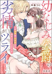 幼なじみ公爵の劣情がツライ この溺愛は、10年前から決まっていたようです（分冊版）　【第6話】