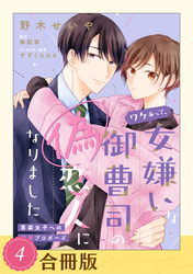 ワケあって、女嫌いな御曹司の偽恋人になりました～男装女子への極甘プロポーズ～（４）【合冊版】