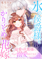 氷の侯爵様とかりそめの花嫁～最愛の旦那様に、さらに溺愛されてます～（１３）