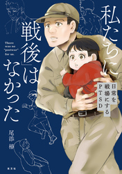 私たちに「戦後」はなかった【電子特典付き】～日常を戦場にするPTSD～