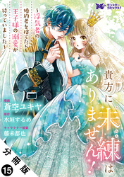 貴方に未練はありません！～浮気者の婚約者を捨てたら王子様の溺愛が待っていました～（コミック） 分冊版 15