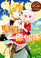 【期間限定　試し読み増量版】聖猫の癒やし係～役立たずと言われましたが、もふもふ聖猫を癒やす力に目覚めました～