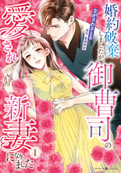 【期間限定　試し読み増量版】婚約破棄しましたが、御曹司の愛され新妻になりました