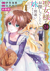 聖女様をお探しでしたら妹で間違いありません。さあどうぞお連れください、今すぐ。分冊版（２４）