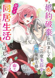 婚約破棄されまして、この度失踪中の最強魔術士様と訳アリ同居生活をはじめます。山で。【第12話】（エンジェライトコミックス）