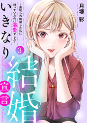 いきなり結婚宣言～裏切られ絶望した私に待っていたのは溺愛でした～【電子単行本版】３