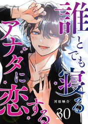 誰とでも寝るアナタに恋する【単話版】（３０）