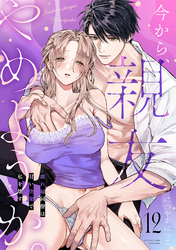 今から、親友やめようか。～腐れ縁同僚は甘い快楽で私を壊す～(12)