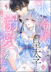 氷の令嬢は幼なじみ皇太子に溺愛される ～発情の疼きを甘く満たして～（分冊版）　【第5話】