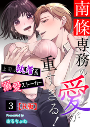南條専務の愛が重すぎる！～上司は執着系溺愛ストーカー～【R版】（３）