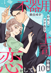 不器用なわたしがワケあり上司に恋をして【分冊版】10