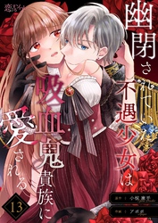 幽閉されていた不遇少女は吸血鬼貴族に愛される 13