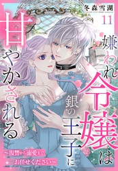 嫌われ令嬢は銀の王子に甘やかされる～復讐から溺愛までお任せください～【単話売】 11話