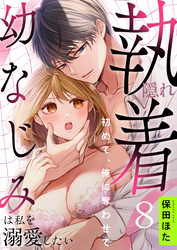 隠れ執着幼なじみは私を溺愛したい ～初めて、俺に奪わせて(8)