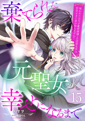 棄てられた元聖女が幸せになるまで～呪われた元天才魔術師様との同居生活は甘甘すぎて身が持ちません！！～【分冊版】15話