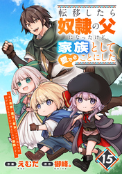 転移したら奴隷の父になったけど、家族として愛でることにした～実は勇者と魔王と聖女だった子供たちの力がとんでもスキルで使えたので最強です～【分冊版】15巻