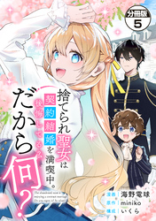 捨てられ聖女は契約結婚を満喫中。後悔してる？だから何？　分冊版（５）