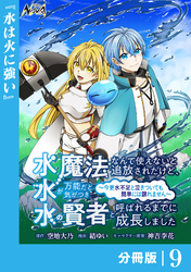 水魔法なんて使えないと追放されたけど、水が万能だと気がつき水の賢者と呼ばれるまでに成長しました~今更水不足と泣きついても簡単には譲れません~【分冊版】9