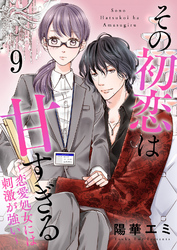 【期間限定　無料お試し版】その初恋は甘すぎる～恋愛処女には刺激が強い～（9）