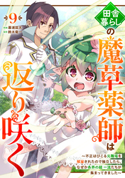田舎暮らしの魔草薬師は返り咲く～不正はびこる元職場を解雇されたので独立したら、なぜか各界の超一流たちが集まってきました～【分冊版】9巻