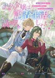 訳あり令嬢は調香生活を満喫したい！ 妹に婚約者を譲ったら悪友王子に求婚されて、香り改革を始めることに！？ 連載版：5