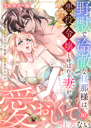 野獣で冷徹な旦那様は、悪役令嬢と呼ばれる妻が愛おしくて仕方ない【フルカラー版】10