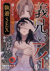 【18禁】義兄のアイ～優しくて完璧な兄の執着SEXから逃げられない～