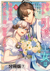 余命わずかの引退聖女は冷酷公爵との厄介払い婚を謳歌したい！　分冊版（７）