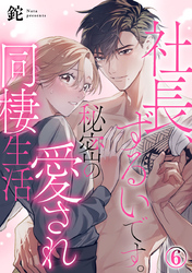 社長、ずるいです。秘密の愛され同棲生活 6巻
