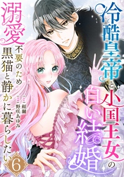 冷酷皇帝と小国王女の白い結婚～溺愛不要のため黒猫と静かに暮らしたい～　6巻